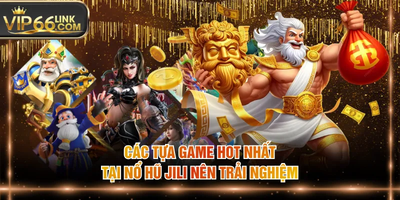 Các tựa game hot nhất tại nổ hũ JILI nên trải nghiệm