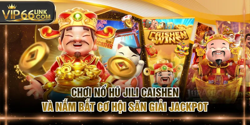 Chơi Nổ Hũ JILI Caishen Và Nắm Bắt Cơ Hội Săn Giải Jackpot