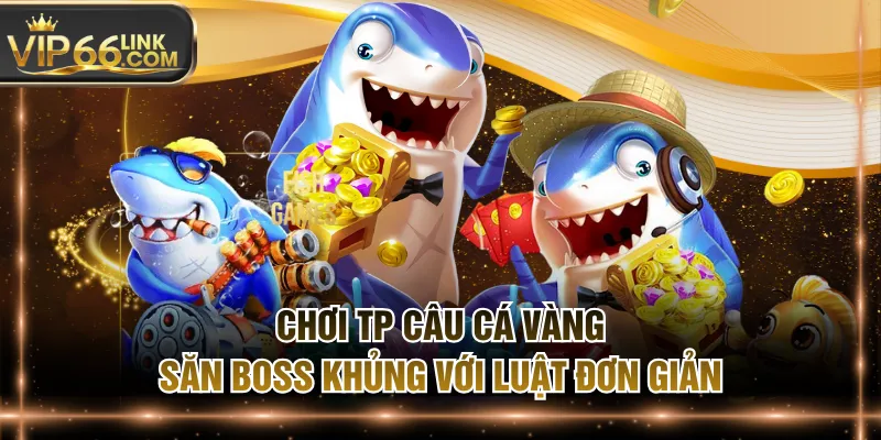 Chơi TP Câu Cá Vàng Săn Boss Khủng Với Luật Đơn Giản