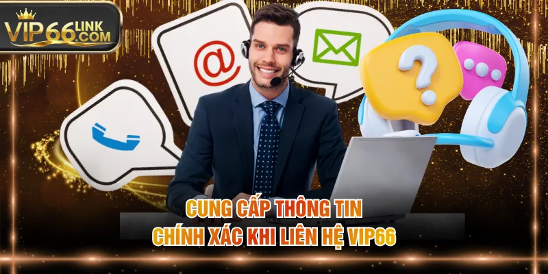 Cung cấp thông tin chính xác khi liên hệ VIP66