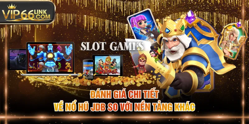 Đánh giá chi tiết về nổ hũ JDB so với nền tảng khác