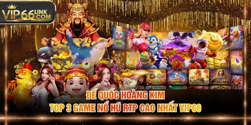 Đế Quốc Hoàng Kim - top 3 game nổ hũ RTP cao nhất VIP66