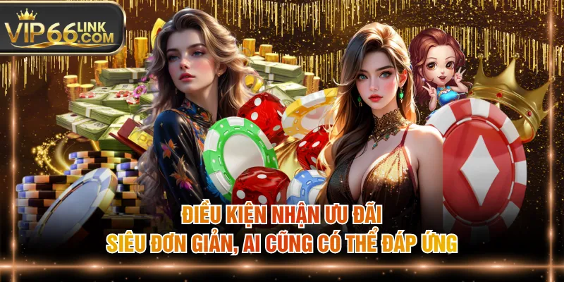 Điều kiện nhận ưu đãi siêu đơn giản, ai cũng có thể đáp ứng