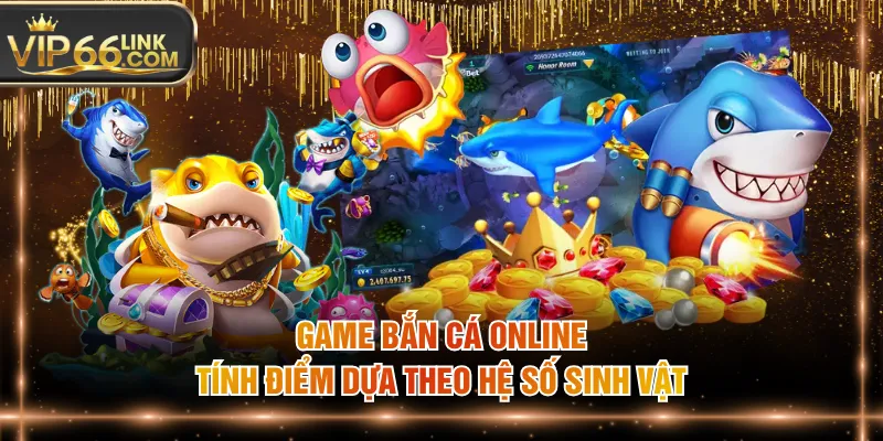 Game bắn cá online tính điểm dựa theo hệ số sinh vật