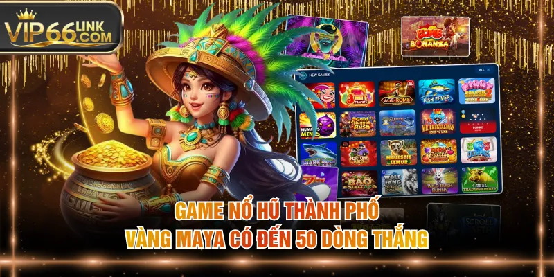 Game nổ hũ Thành phố vàng Maya có đến 50 dòng thắng