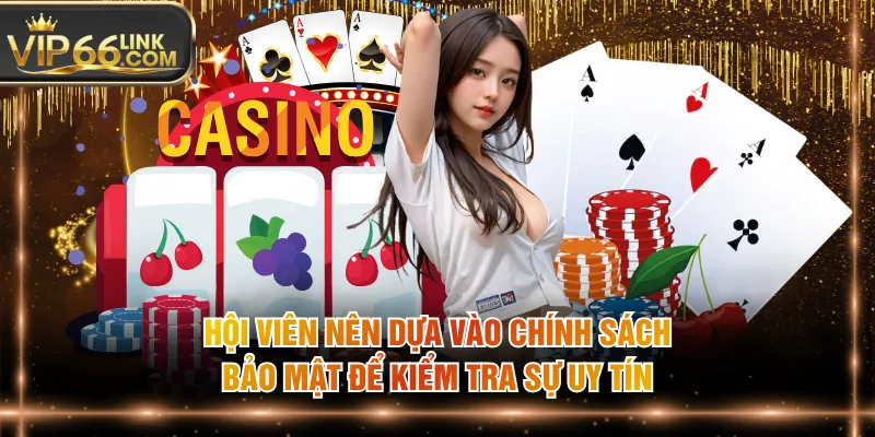Hội viên nên dựa vào chính sách bảo mật để kiểm tra sự uy tín