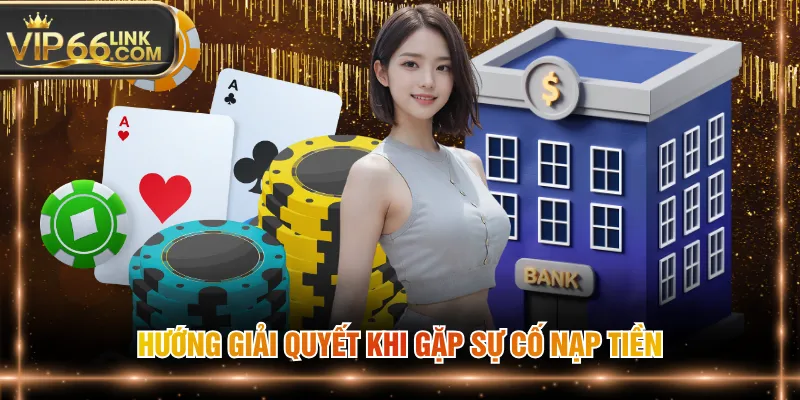 Hướng giải quyết khi gặp sự cố nạp tiền