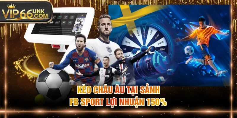 Kèo châu Âu tại sảnh FB Sport lợi nhuận 150%