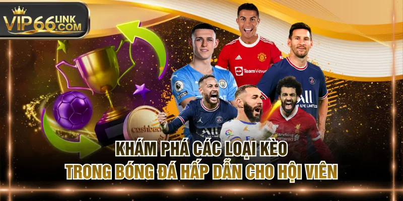 Khám Phá Các Loại Kèo Trong Bóng Đá Hấp Dẫn Cho Hội Viên