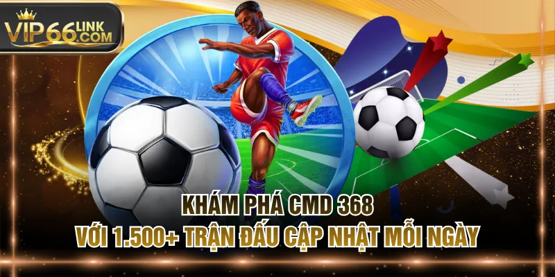 Khám Phá CMD 368 Với 1.500+ Trận Đấu Cập Nhật Mỗi Ngày