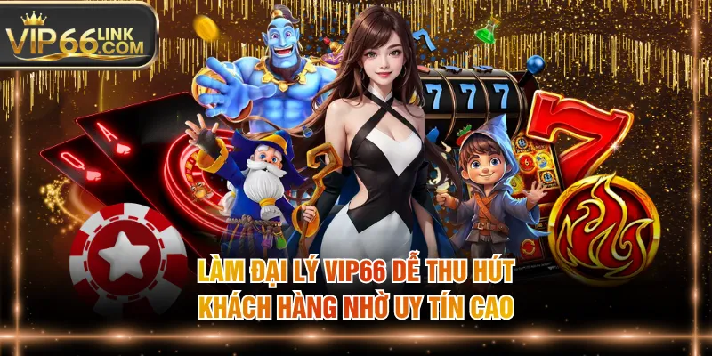 Làm đại lý VIP66 dễ thu hút khách hàng nhờ uy tín cao
