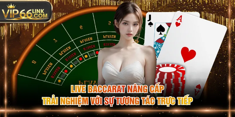 Live Baccarat nâng cấp trải nghiệm với sự tương tác trực tiếp