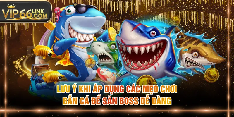 Lưu ý khi áp dụng các mẹo chơi bắn cá để săn boss dễ dàng
