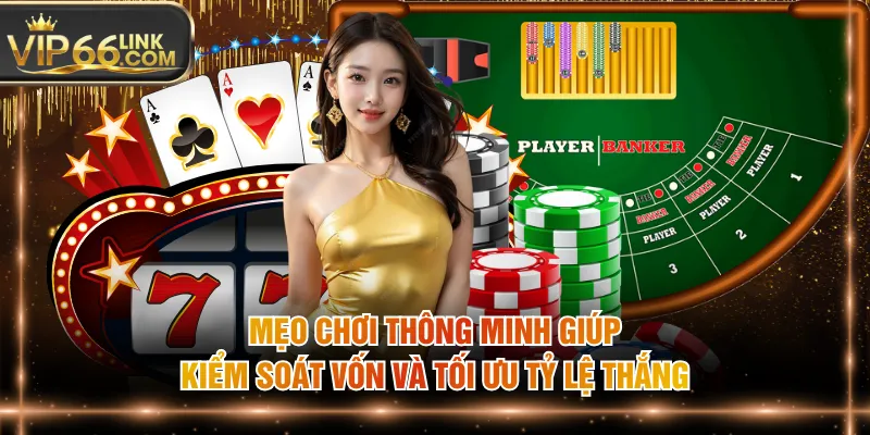 Mẹo chơi thông minh giúp kiểm soát vốn và tối ưu tỷ lệ thắng