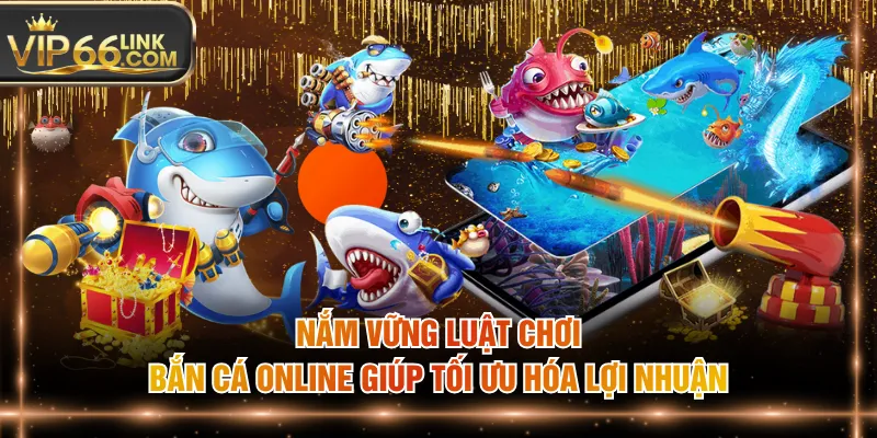 Nắm vững luật chơi bắn cá online giúp tối ưu hóa lợi nhuận
