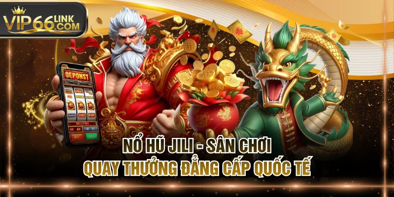Nổ Hũ JILI - Sân Chơi Quay Thưởng Đẳng Cấp Quốc Tế