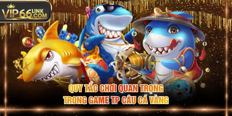 Quy tắc chơi quan trọng trong game TP câu cá vàng