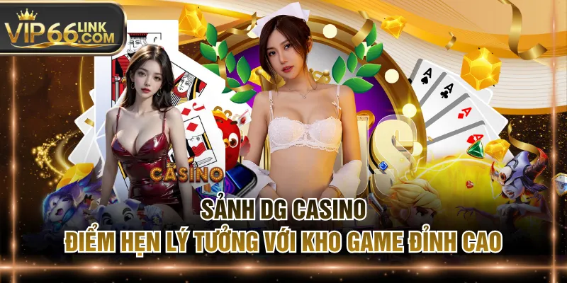 Sảnh DG Casino - Điểm Hẹn Lý Tưởng Với Kho Game Đỉnh Cao