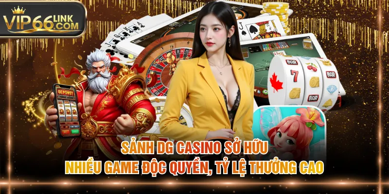 Sảnh DG casino sở hữu nhiều game độc quyền, tỷ lệ thưởng cao