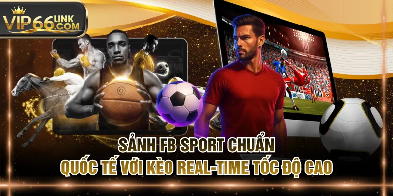 Sảnh FB Sport Chuẩn Quốc Tế Với Kèo Real-Time Tốc Độ Cao