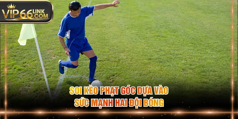 Soi kèo phạt góc dựa vào sức mạnh hai đội bóng
