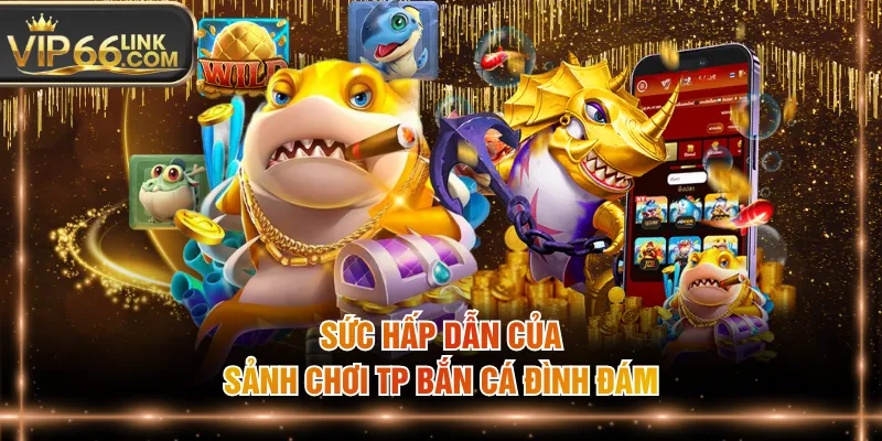 Sức hấp dẫn của sảnh chơi TP bắn cá đình đám