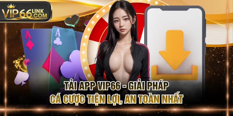 Tải App VIP66 - Giải Pháp Cá Cược Tiện Lợi, An Toàn Nhất
