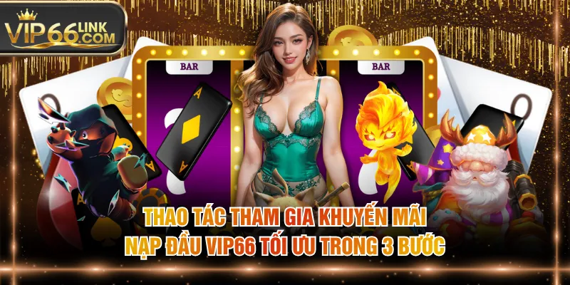 Thao tác tham gia khuyến mãi nạp đầu VIP66 tối ưu trong 3 bước