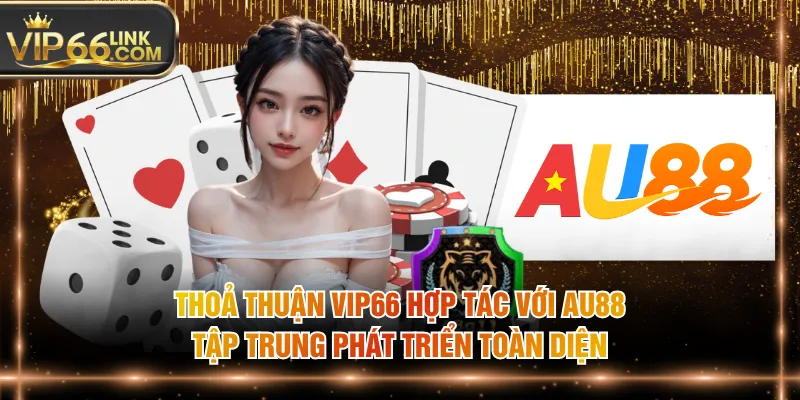 Thoả thuận VIP66 hợp tác với AU88 tập trung phát triển toàn diện