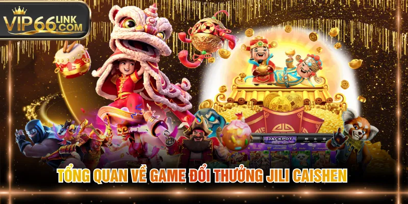 Tổng quan về game đổi thưởng JILI Caishen