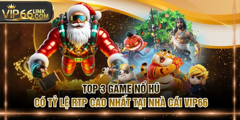 Top 3 Game Nổ Hũ Có Tỷ Lệ RTP Cao Nhất Tại Nhà Cái VIP66