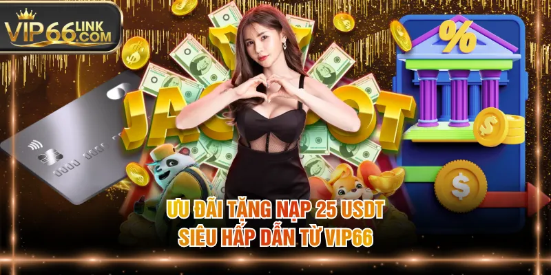 Ưu đãi tặng nạp 25 USDT siêu hấp dẫn từ VIP66