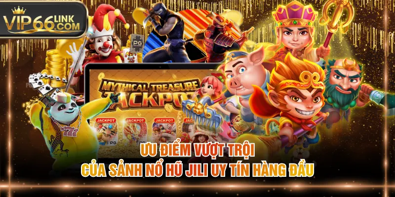 Ưu điểm vượt trội của sảnh nổ hũ JILI uy tín hàng đầu