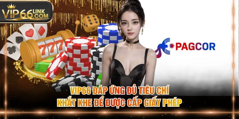 VIP66 đáp ứng đủ tiêu chí khắt khe để được cấp giấy phép