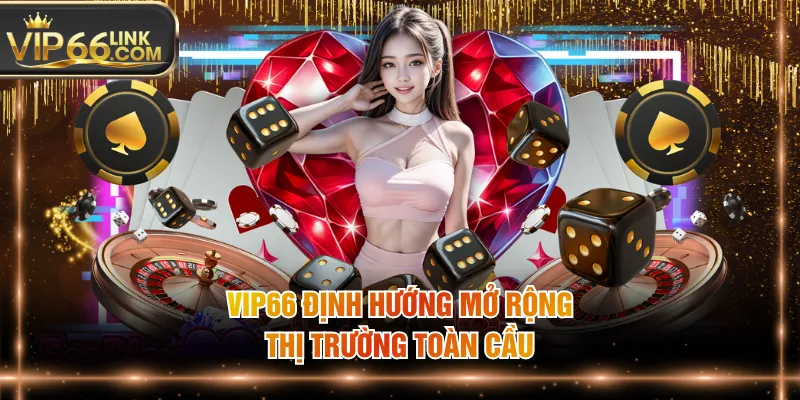 VIP66 định hướng mở rộng thị trường toàn cầu
